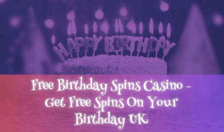 Free Birthday Spins Casino – Get Free Spins On Your Birthday UK