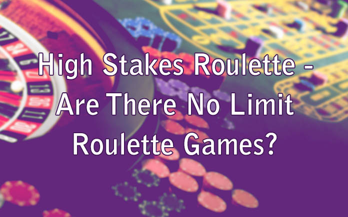 High Stakes Roulette - Are There No Limit Roulette Games?