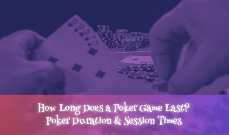 How Long Does a Poker Game Last? Poker Duration & Session Times