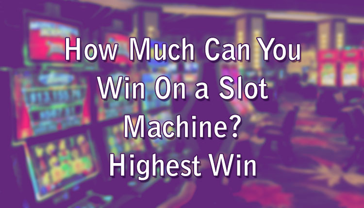 How Much Can You Win On a Slot Machine? Highest Win