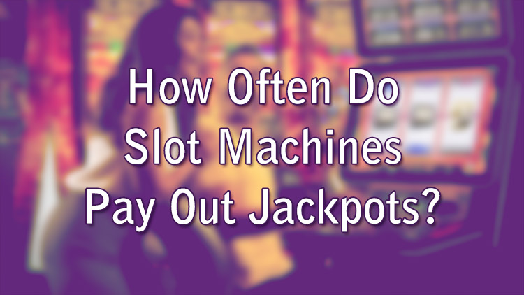 How Often Do Slot Machines Pay Out Jackpots?