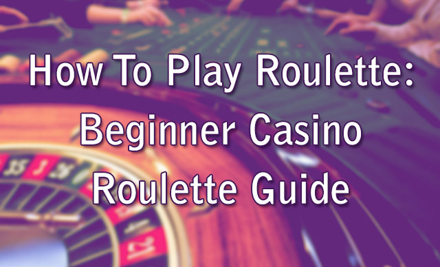 How To Play Roulette: Beginner Casino Roulette Guide