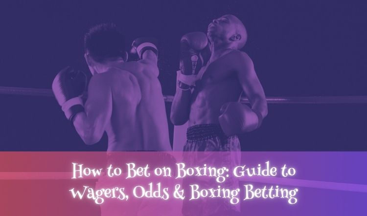 How to Bet on Boxing: Guide to Wagers, Odds & Boxing Betting