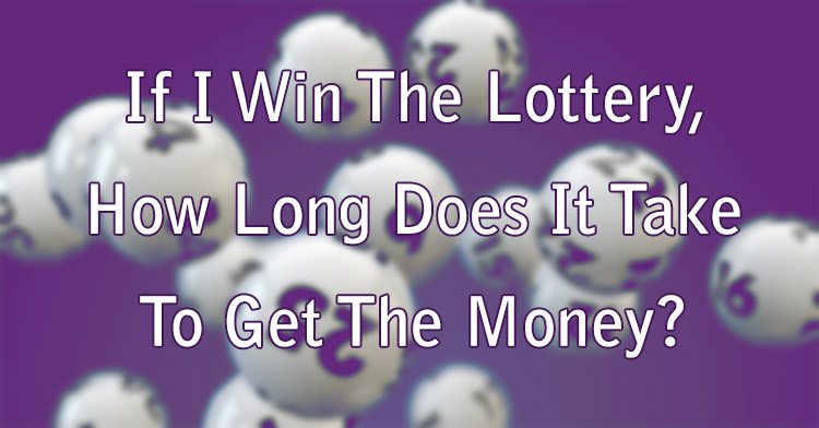 If I Win The Lottery, How Long Does It Take To Get The Money?