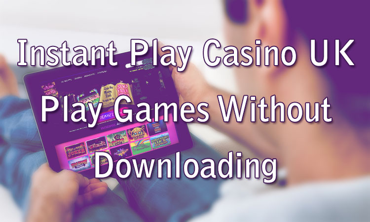 Instant Play Casino UK - Play Games Without Downloading