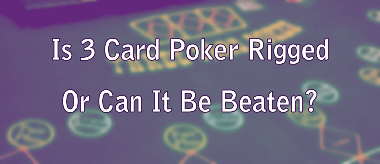 Is 3 Card Poker Rigged Or Can It Be Beaten?