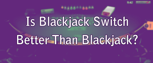 Is Blackjack Switch Better Than Blackjack?