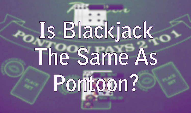 Is Blackjack The Same As Pontoon?