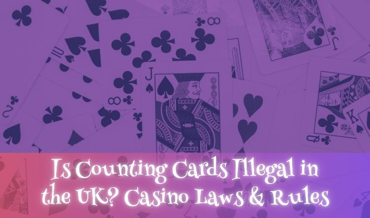 Is Counting Cards Illegal in the UK? Casino Laws & Rules