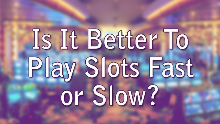 Is It Better To Play Slots Fast or Slow?