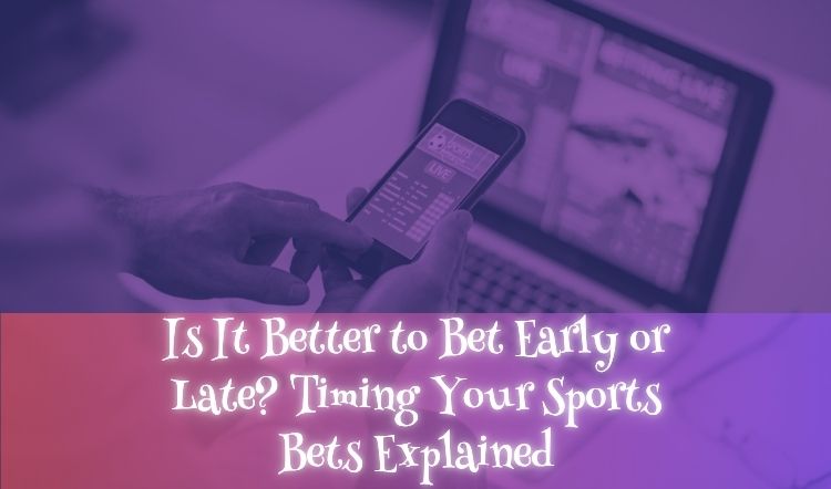 Is It Better to Bet Early or Late? Timing Your Sports Bets Explained