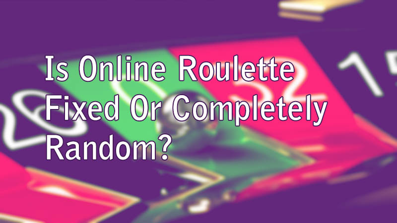 Is Online Roulette Fixed Or Completely Random?