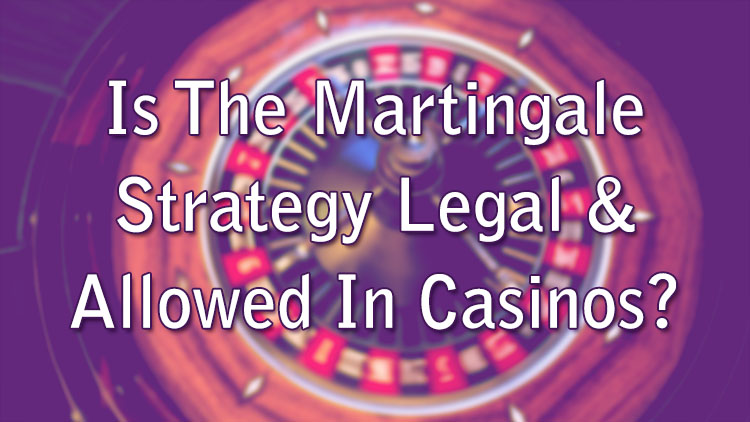 Is The Martingale Strategy Legal & Allowed In Casinos?
