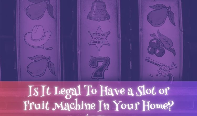 Is It Legal To Have a Slot or Fruit Machine In Your Home? (UK)