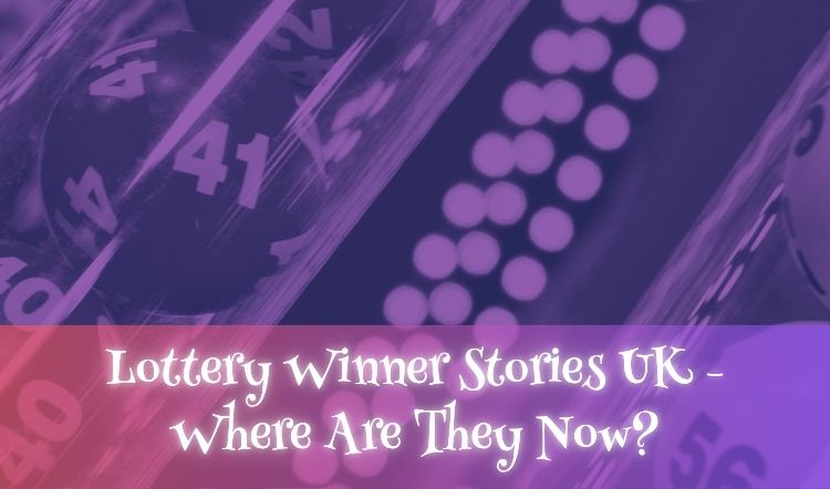 Lottery Winner Stories UK - Where Are They Now?