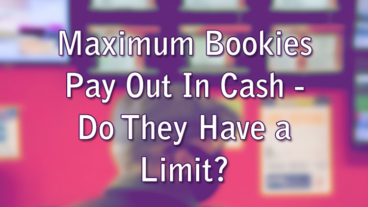 Maximum Bookies Pay Out In Cash - Do They Have a Limit?