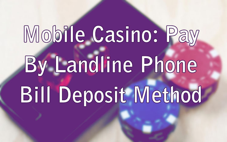 Mobile Casino: Pay By Landline Phone Bill Deposit Method
