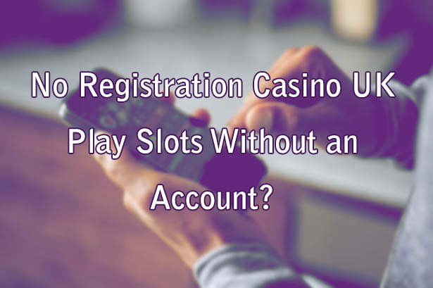 No Registration Casino UK - Play Slots Without an Account?