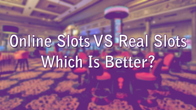 Online Slots VS Real Slots - Which Is Better?