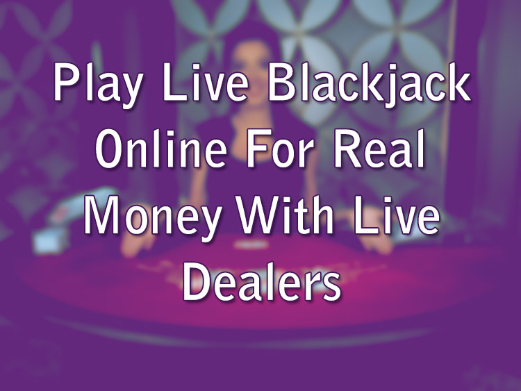 Play Live Blackjack Online For Real Money With Live Dealers