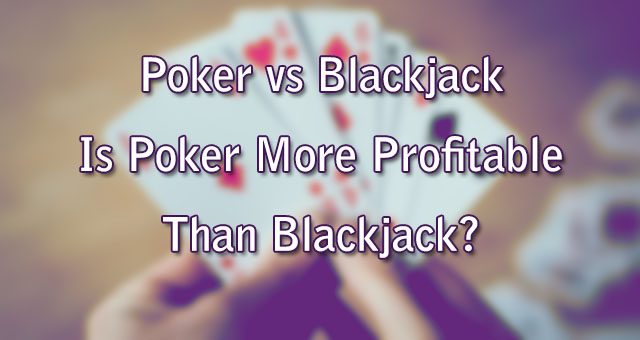 Poker vs Blackjack - Is Poker More Profitable Than Blackjack?