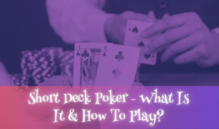 Short Deck Poker - What Is It & How To Play?