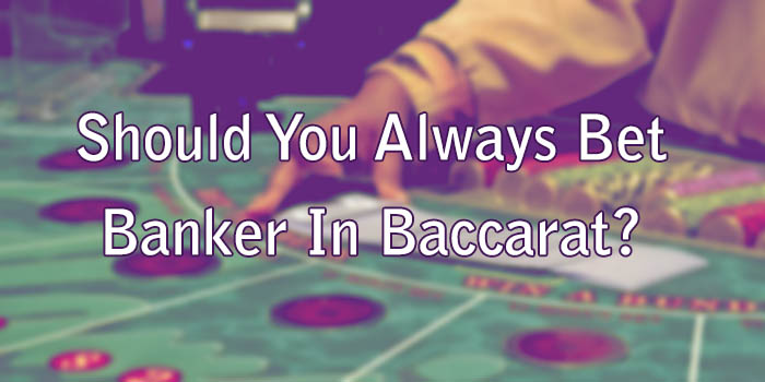 Should You Always Bet Banker In Baccarat?