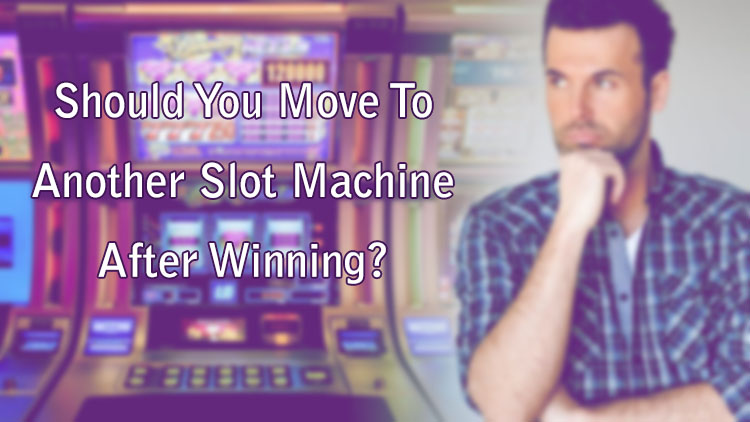 Should You Move To Another Slot Machine After Winning?