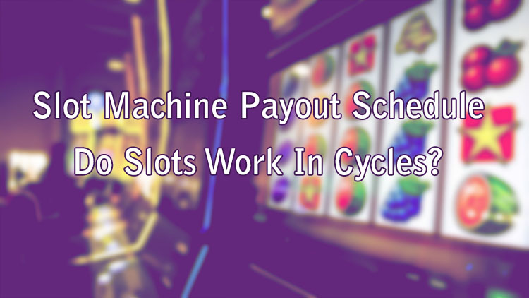 Slot Machine Payout Schedule - Do Slots Work In Cycles?