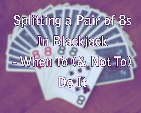 Splitting a Pair of 8s In Blackjack - When To (& Not To) Do It