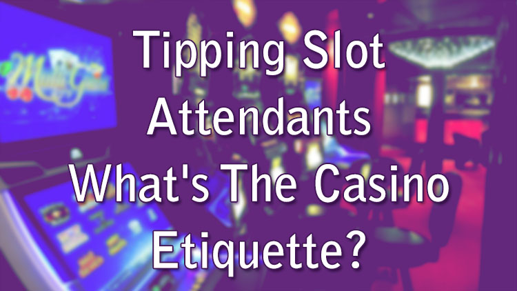 Tipping Slot Attendants - What's The Casino Etiquette?