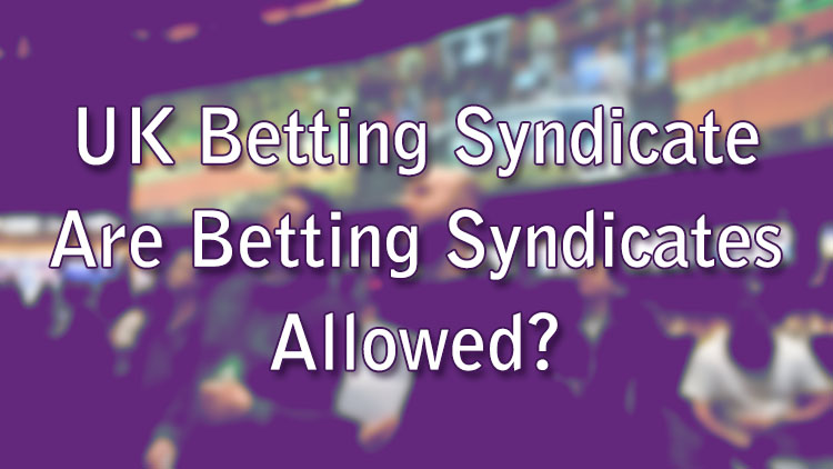 UK Betting Syndicate - Are Betting Syndicates Allowed?