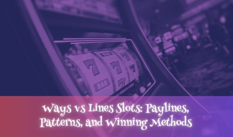 Ways vs Lines Slots: Paylines, Patterns, and Winning Methods