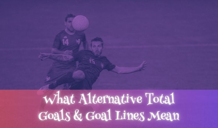 What Alternative Total Goals & Goal Lines Mean