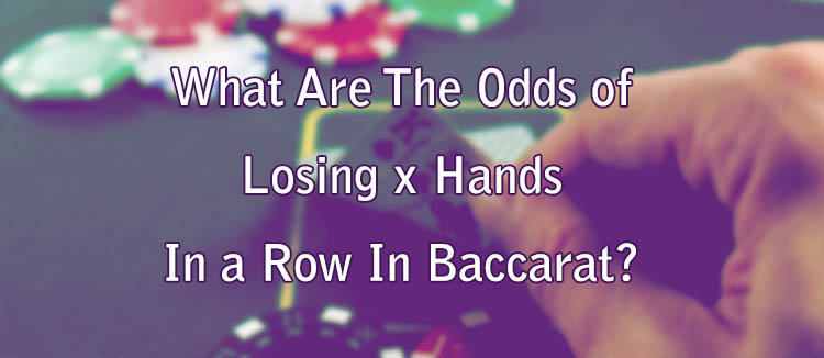 What Are The Odds of Losing x Hands In a Row In Baccarat?