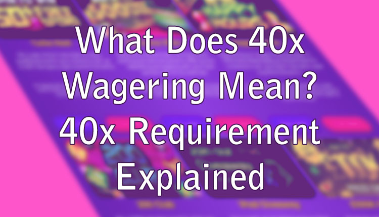 What Does 40x Wagering Mean? 40x Requirement Explained