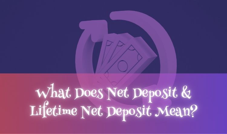 What Does Net Deposit & Lifetime Net Deposit Mean?