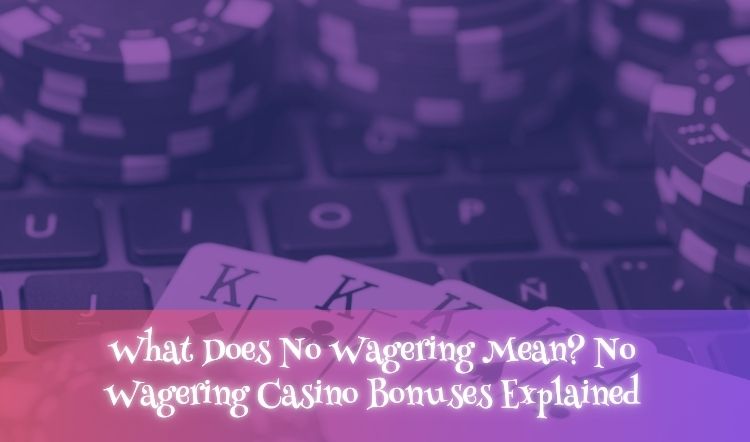 What Does No Wagering Mean? No Wagering Casino Bonuses Explained