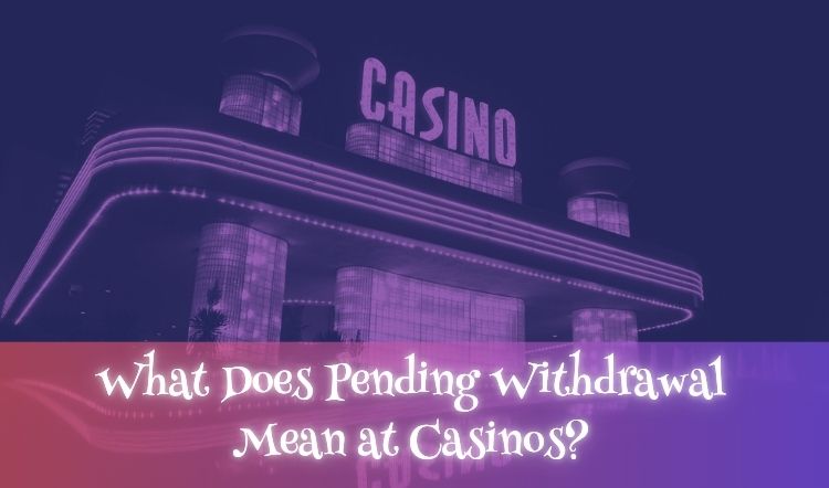 What Does Pending Withdrawal Mean at Casinos?