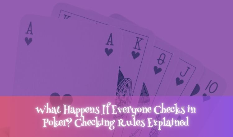 What Happens If Everyone Checks in Poker? Checking Rules Explained