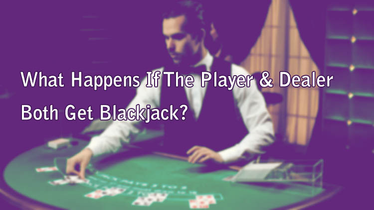 What Happens If The Player & Dealer Both Get Blackjack?