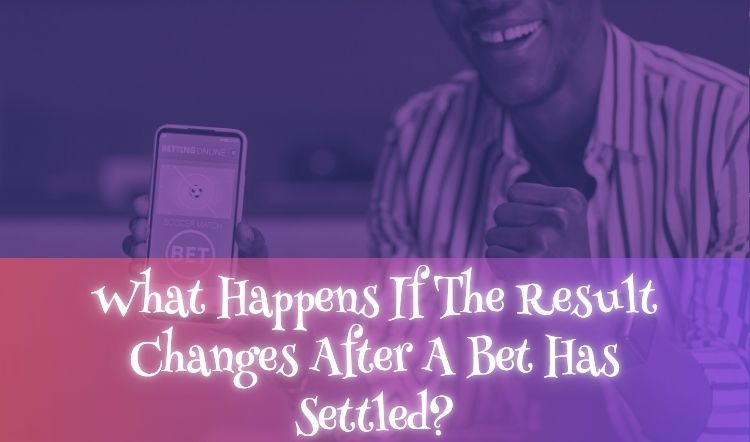 What Happens If The Result Changes After A Bet Has Settled?