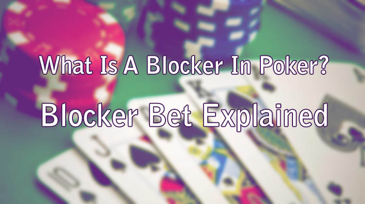 What Is A Blocker In Poker? Blocker Bet Explained