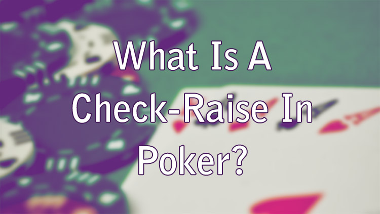 What Is A Check-Raise In Poker?