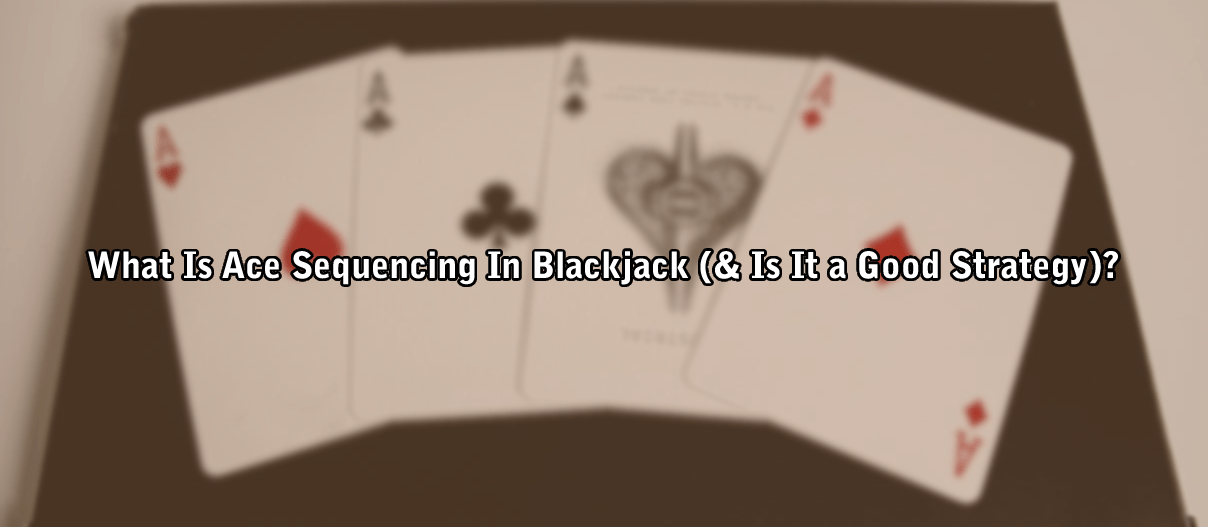 What Is Ace Sequencing In Blackjack (& Is It a Good Strategy)?