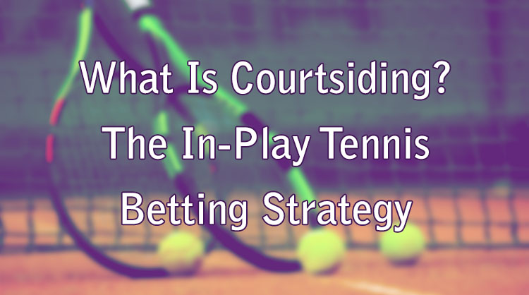 What Is Courtsiding? The In-Play Tennis Betting Strategy
