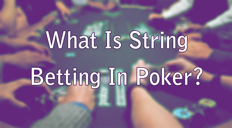 What Is String Betting In Poker?