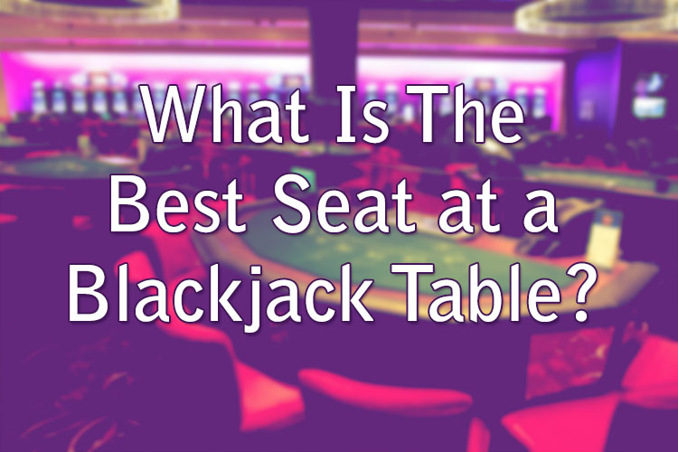 What Is The Best Seat at a Blackjack Table?