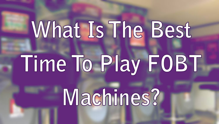 What Is The Best Time To Play FOBT Machines?