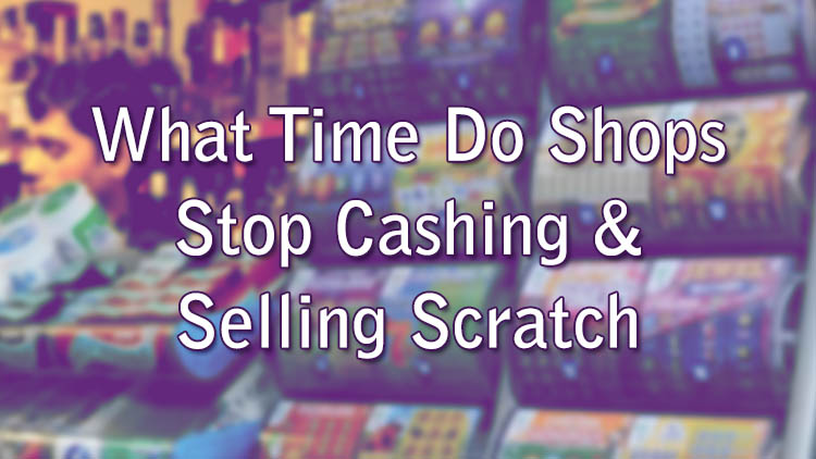 What Time Do Shops Stop Cashing & Selling Scratch Cards?